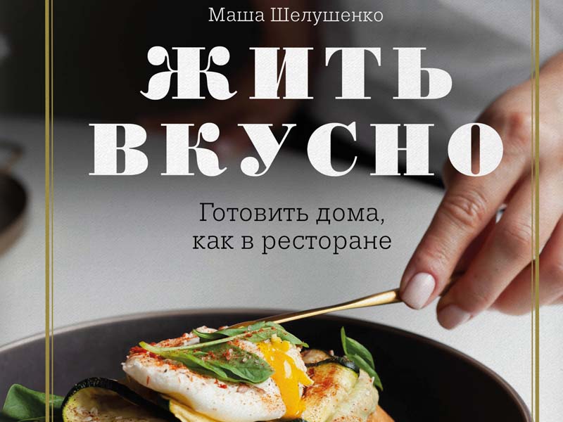 Жить вкусно. Жить вкусно книга. Жить вкусно. Готовить дома, как в ресторане Мария Шелушенко книга. Жить вкусно Мария Шелушенко. Жить вкусно. Готовить дома, как в ресторане Шелушенко.