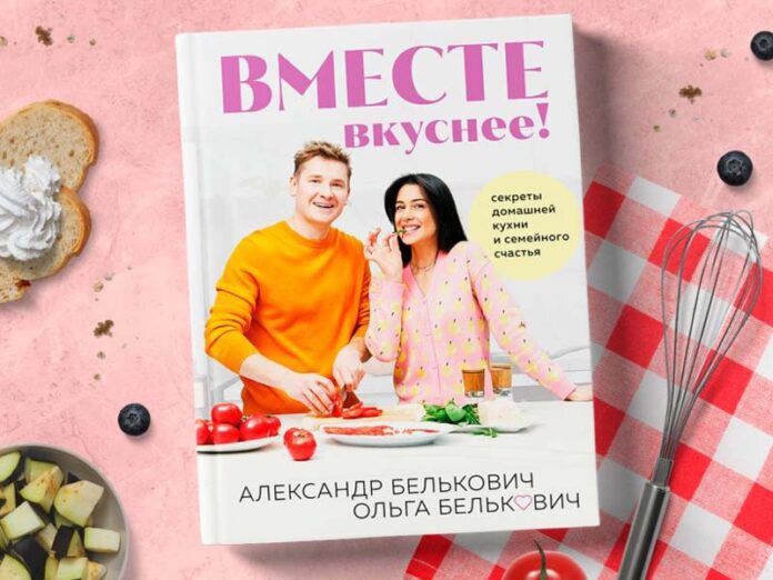 Книга Ольги и Александра Бельковичей «Вместе вкуснее! Секреты домашней кухни и семейного счастья»